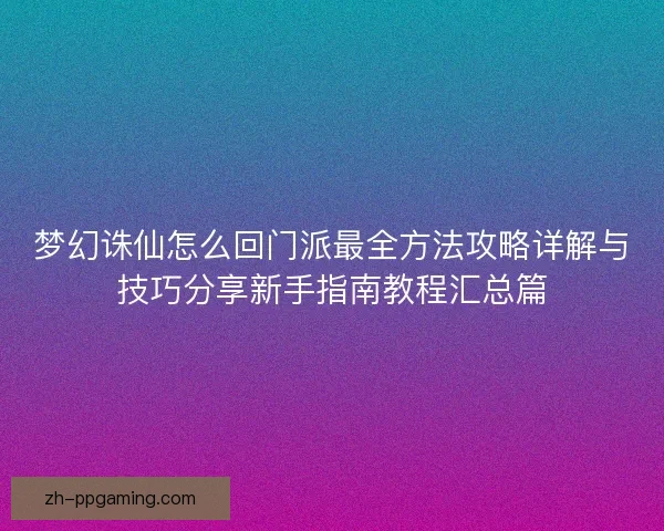 梦幻诛仙怎么回门派最全方法攻略详解与技巧分享新手指南教程汇总篇